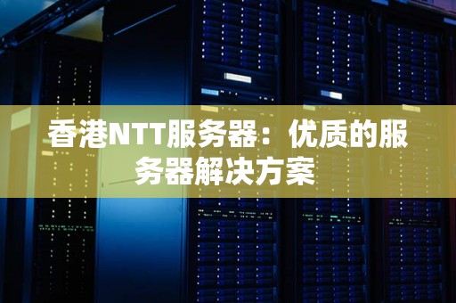 香港NTT服务器:优质的服务器解决方案 香港NTT服务器:优质的服务器解决方案