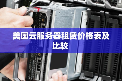 美国云服务器租赁价格表及比较 美国云服务器租赁价格表及比较