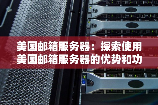 美国邮箱服务器:分析使用美国邮箱服务器的优势和功能 美国邮箱服务器:分析使用美国邮箱服务器的优势和功能