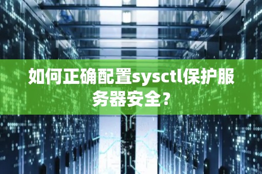 如何正确配置sysctl保护服务器安全? 如何正确配置sysctl保护服务器安全?