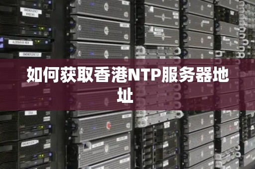 如何获取香港NTP服务器地址 如何获取香港NTP服务器地址