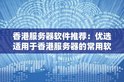 香港服务器软件推荐:优选适用于香港服务器的常用软件和工具 香港服务器软件推荐:优选适用于香港服务器的常用软件和工具
