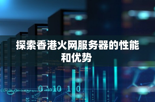 分析香港火网服务器的性能和优势 