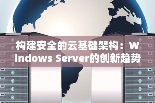 构建安全的云基础架构：Windows Server的创新趋势解析 