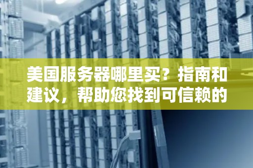 美国服务器哪里买?建议和建议,帮助您找到可信赖的美国服务器供应商 美国服务器哪里买?建议和建议,帮助您找到可信赖的美国服务器供应商
