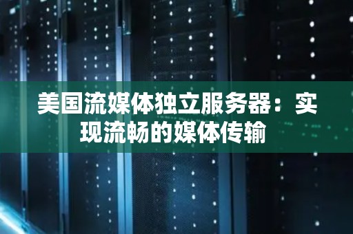 美国流媒体独立服务器：实现流畅的媒体传输 