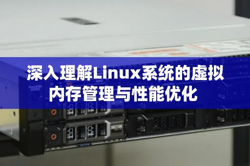 深入理解Linux系统的虚拟内存管理与性能优化 