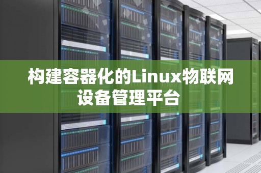 构建容器化的Linux物联网设备管理平台 