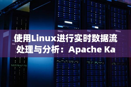 使用Linux进行实时数据流处理与分析：Apache Kafka与Apache Flink 