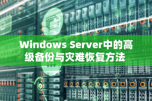 Windows Server中的高级备份与灾难恢复方法 