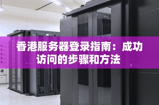 香港服务器登录建议:成功访问的步骤和方法 香港服务器登录建议:成功访问的步骤和方法