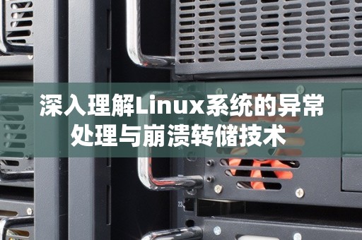 深入理解Linux系统的异常处理与崩溃转储技术 