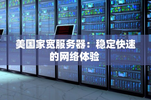 美国家宽服务器：稳定快速的网络体验 