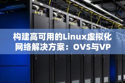 构建高可用的Linux虚拟化网络解决方案：OVS与VPP对比 