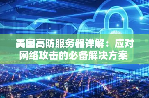美国高防服务器详解：应对网络攻击的必备解决方案 