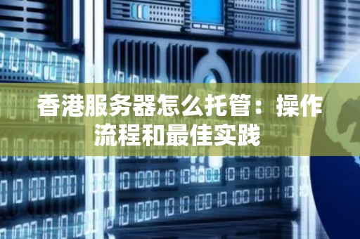 香港服务器怎么托管：操作流程和好的经验 