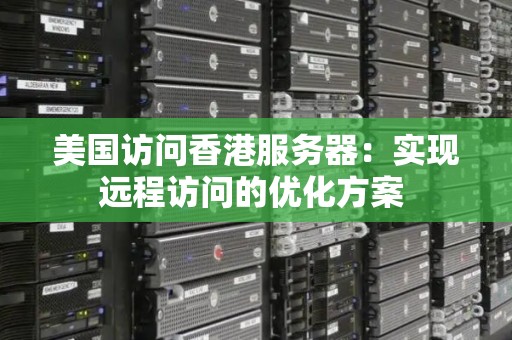 美国访问香港服务器：实现远程访问的优化方案 