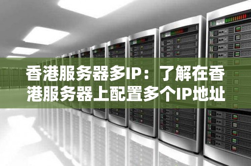 香港服务器多IP:了解在香港服务器上配置多个IP地址的方法和用途 香港服务器多IP:了解在香港服务器上配置多个IP地址的方法和用途