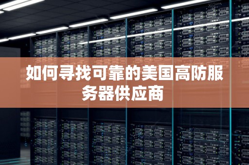 如何寻找可靠的美国高防服务器供应商 如何寻找可靠的美国高防服务器供应商