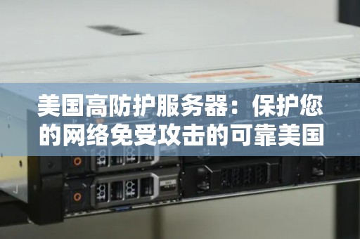 美国高防护服务器：保护您的网络免受攻击的可靠美国服务器 