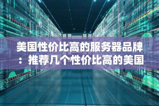 美国性价比高的服务器品牌:推荐几个性价比高的美国服务器品牌 美国性价比高的服务器品牌:推荐几个性价比高的美国服务器品牌