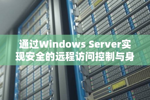 通过Windows Server实现安全的远程访问控制与身份验证 