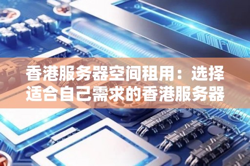 香港服务器空间租用:选择适合自己需求的香港服务器空间租赁方案 香港服务器空间租用:选择适合自己需求的香港服务器空间租赁方案