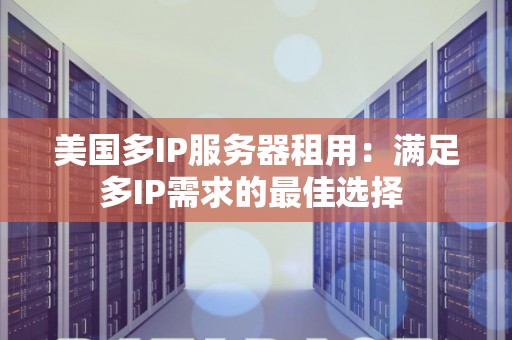 美国多IP服务器租用:满足多IP需求的好的选择 美国多IP服务器租用:满足多IP需求的好的选择
