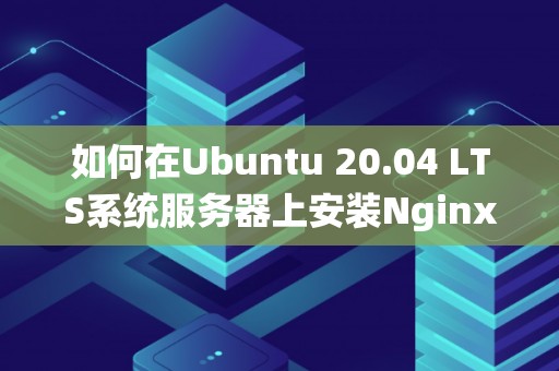 如何在Ubuntu 20.04 LTS系统服务器上安装Nginx
