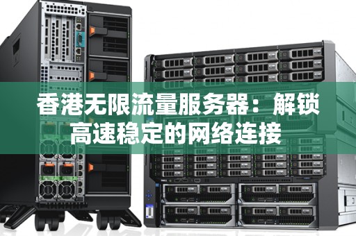 香港无限流量服务器：解锁高速稳定的网络连接 
