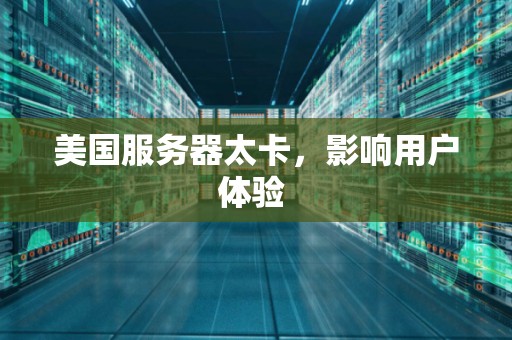 美国服务器太卡，影响用户体验 