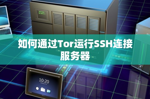 如何通过Tor运行SSH连接服务器 如何通过Tor运行SSH连接服务器