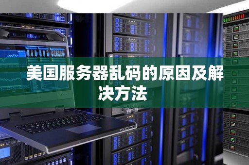 美国服务器乱码的原因及解决方法 美国服务器乱码的原因及解决方法