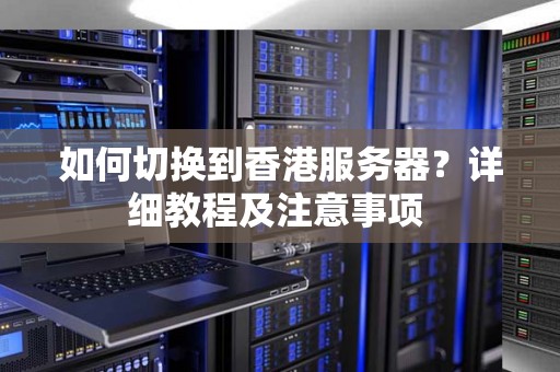 如何切换到香港服务器？详细教程及注意事项 