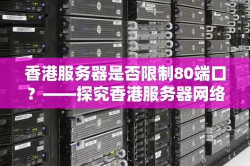 香港服务器是否限制80端口?——分析香港服务器网络限制情况 香港服务器是否限制80端口?——分析香港服务器网络限制情况