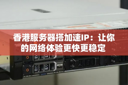 香港服务器搭加速IP:让你的网络体验更快更稳定 香港服务器搭加速IP:让你的网络体验更快更稳定