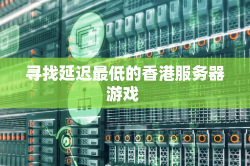 寻找延迟最低的香港服务器游戏 寻找延迟最低的香港服务器游戏