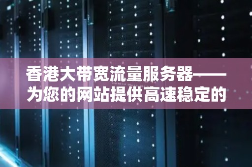 香港大带宽流量服务器——为您的网站提供高速稳定的服务 