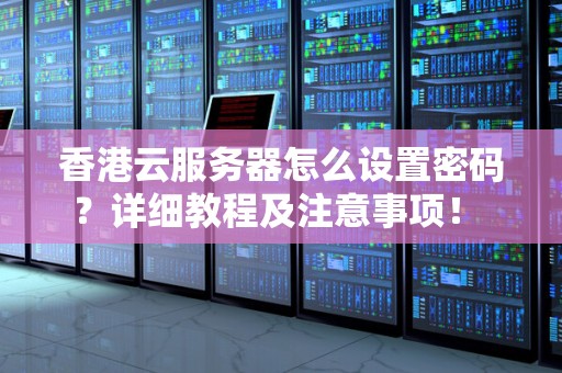 香港云服务器怎么设置密码？详细教程及注意事项！ 