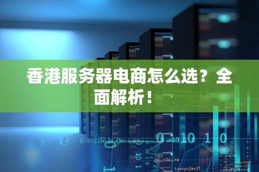 香港服务器电商怎么选?全面解析! 香港服务器电商怎么选?全面解析!