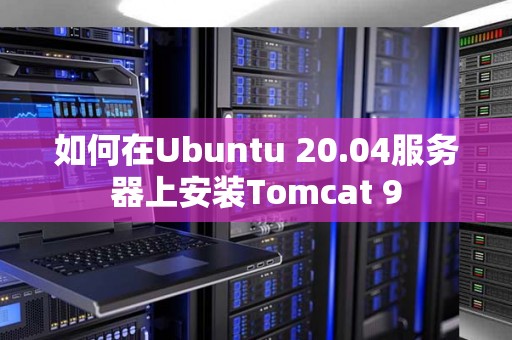 如何在Ubuntu 20.04服务器上安装Tomcat 9 如何在Ubuntu 20.04服务器上安装Tomcat 9