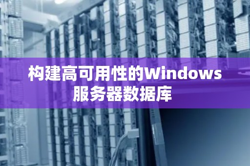 构建高可用性的Windows服务器数据库 