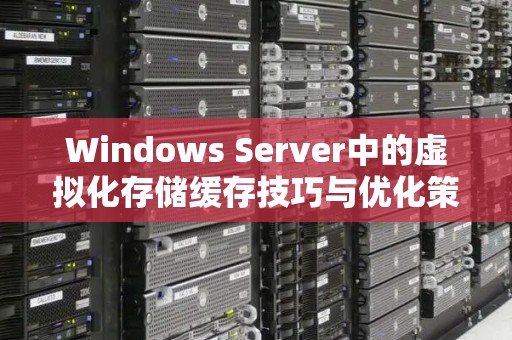 Windows Server中的虚拟化存储缓存技巧与优化策略 