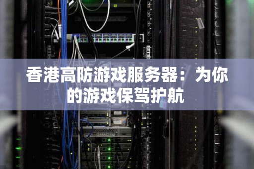 香港高防游戏服务器：为你的游戏保驾护航 
