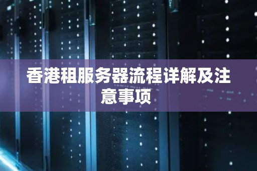 香港租服务器流程详解及注意事项 香港租服务器流程详解及注意事项