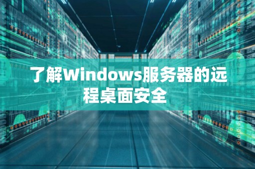 了解Windows服务器的远程桌面安全 了解Windows服务器的远程桌面安全
