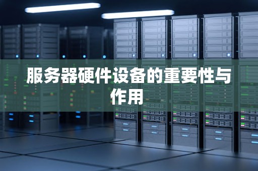 服务器硬件设备的重要性与作用 