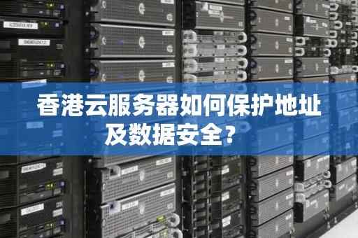 香港云服务器如何保护地址及数据安全? 香港云服务器如何保护地址及数据安全?