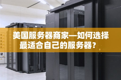 美国服务器商家—如何选择最适合自己的服务器? 美国服务器商家—如何选择最适合自己的服务器?