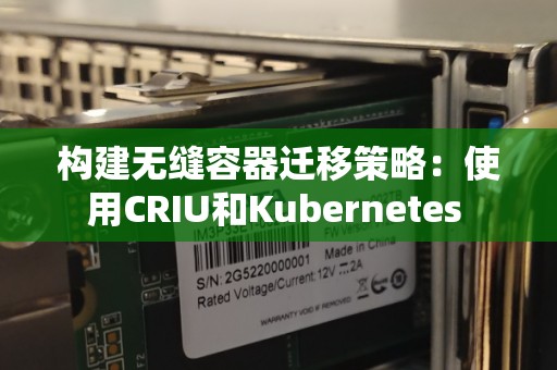 构建无缝容器迁移策略:使用CRIU和Kubernetes 构建无缝容器迁移策略:使用CRIU和Kubernetes